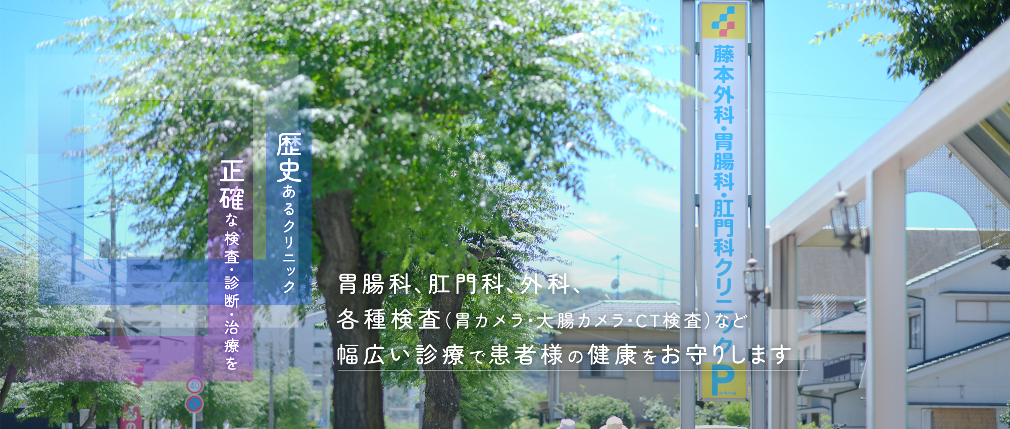 歴史あるクリニック 正確な検査・診断・治療を 胃腸科、肛門科、外科、各種検査（胃カメラ・大腸カメラ・CT検査）など幅広い診療で患者様の健康をお守りします